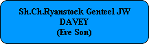 Sh.Ch.Ryanstock Genteel JW
DAVEY
(Eve Son)