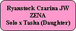 Ryanstock Czarina JW
ZENA
Solo x Tasha (Daughter)